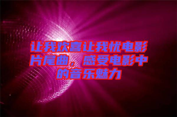 讓我歡喜讓我憂電影片尾曲，感受電影中的音樂魅力