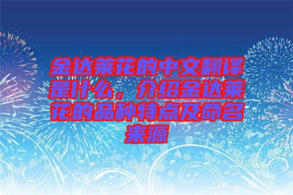 金達萊花的中文翻譯是什么，介紹金達萊花的品種特點及命名來源