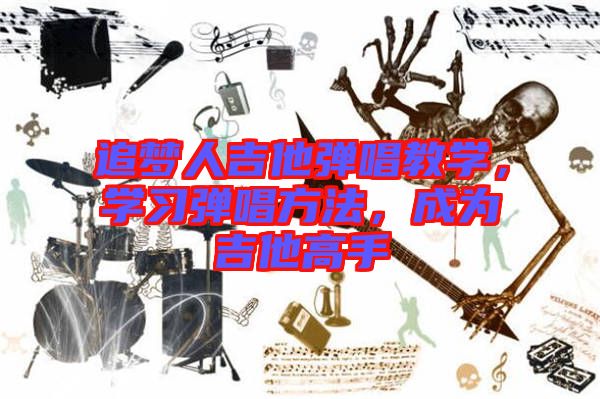 追夢人吉他彈唱教學(xué)，學(xué)習(xí)彈唱方法，成為吉他高手