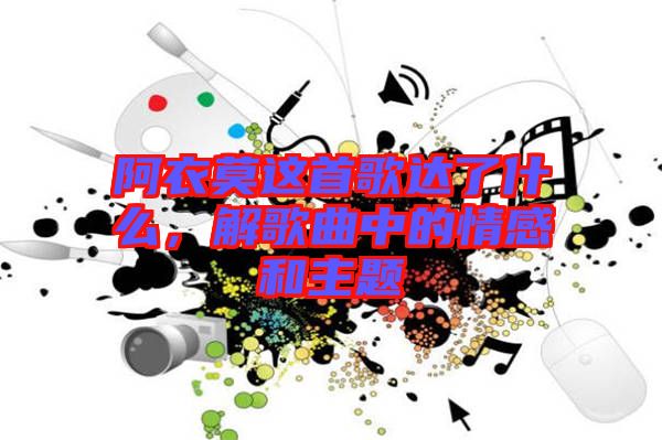 阿衣莫這首歌達(dá)了什么，解歌曲中的情感和主題
