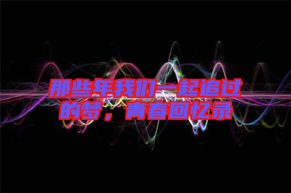 那些年我們一起追過(guò)的夢(mèng)，青春回憶錄