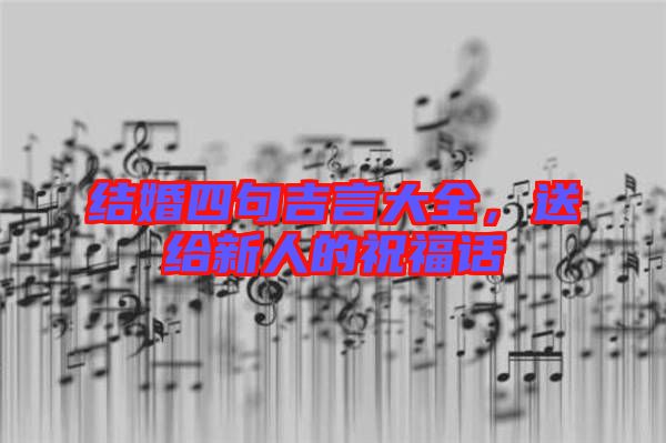 結(jié)婚四句吉言大全，送給新人的祝福話