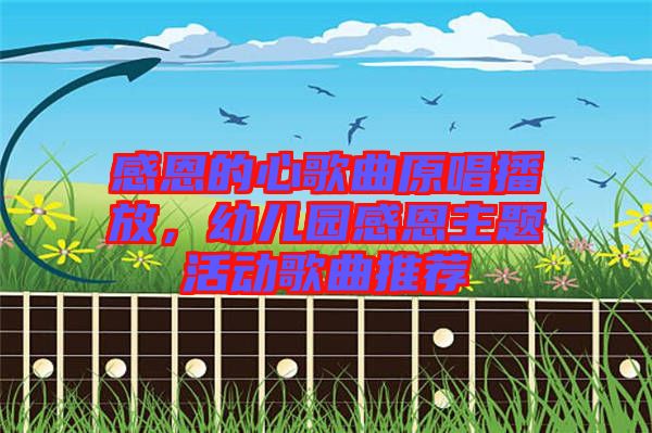 感恩的心歌曲原唱播放，幼兒園感恩主題活動歌曲推薦