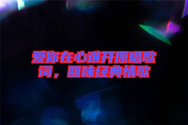 愛你在心難開原唱歌詞，回味經(jīng)典情歌