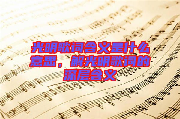 光明歌詞含義是什么意思，解光明歌詞的深層含義