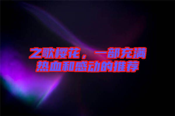 之歌櫻花，一部充滿熱血和感動(dòng)的推薦