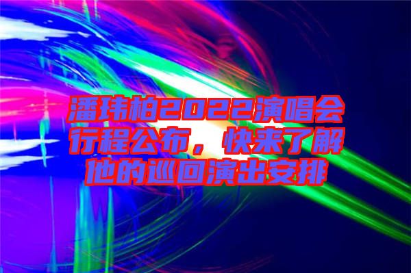 潘瑋柏2022演唱會行程公布，快來了解他的巡回演出安排