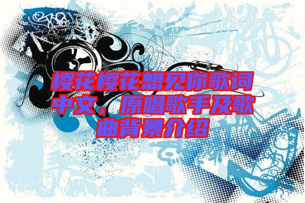 櫻花櫻花想見(jiàn)你歌詞中文，原唱歌手及歌曲背景介紹