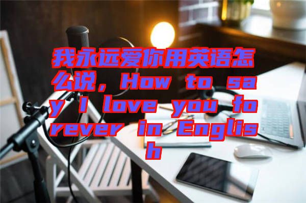 我永遠(yuǎn)愛(ài)你用英語(yǔ)怎么說(shuō)，How to say I love you forever in English