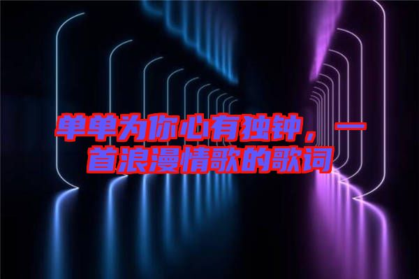 單單為你心有獨(dú)鐘，一首浪漫情歌的歌詞