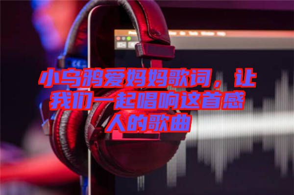 小烏鴉愛媽媽歌詞，讓我們一起唱響這首感人的歌曲