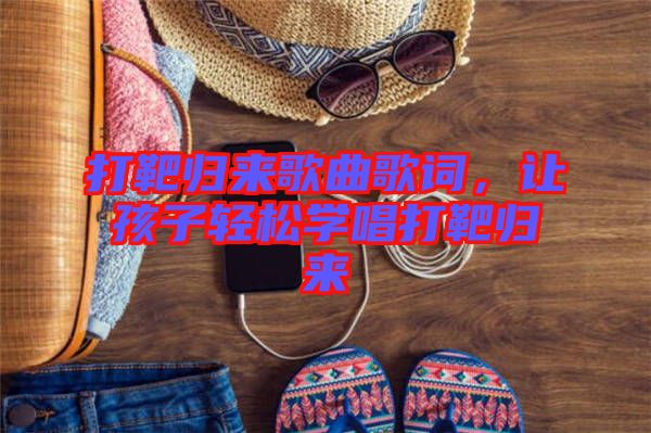 打靶歸來歌曲歌詞，讓孩子輕松學(xué)唱打靶歸來