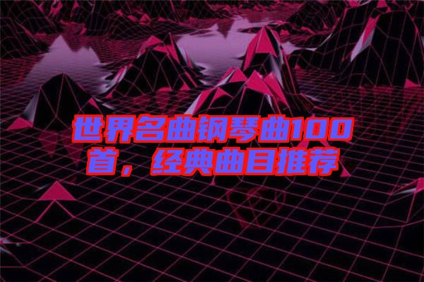 世界名曲鋼琴曲100首，經(jīng)典曲目推薦