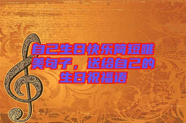 自己生日快樂簡短唯美句子，送給自己的生日祝福語