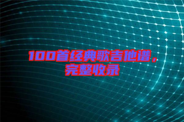 100首經(jīng)典歌吉他譜，完整收錄