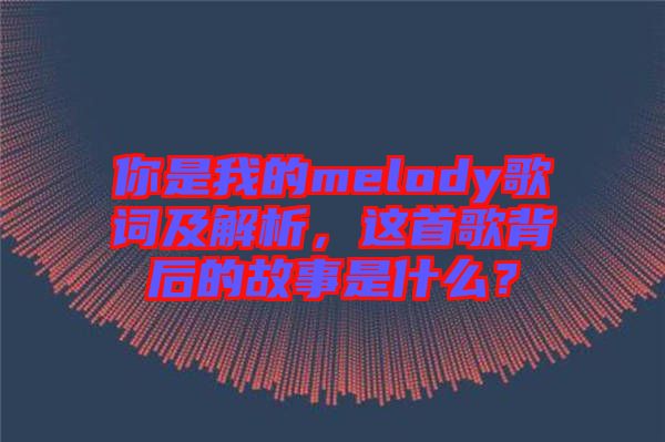 你是我的melody歌詞及解析，這首歌背后的故事是什么？
