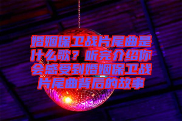 婚姻保衛(wèi)戰(zhàn)片尾曲是什么歌？聽完介紹你會感受到婚姻保衛(wèi)戰(zhàn)片尾曲背后的故事