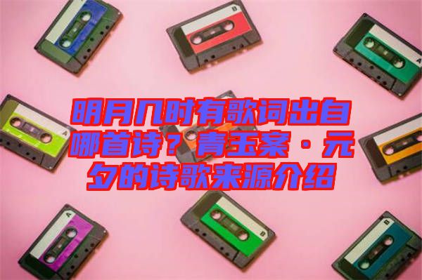 明月幾時(shí)有歌詞出自哪首詩(shī)？青玉案·元夕的詩(shī)歌來(lái)源介紹