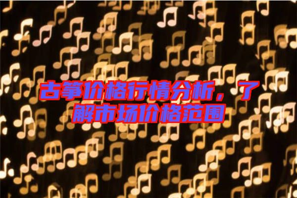 古箏價(jià)格行情分析，了解市場(chǎng)價(jià)格范圍