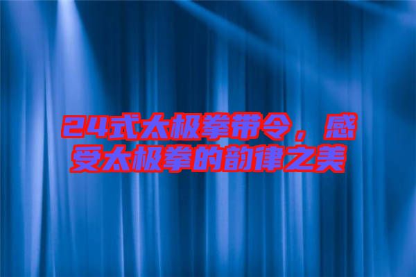 24式太極拳帶令，感受太極拳的韻律之美