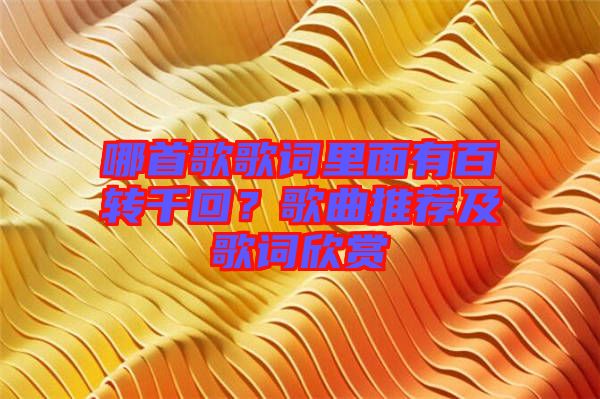 哪首歌歌詞里面有百轉千回？歌曲推薦及歌詞欣賞