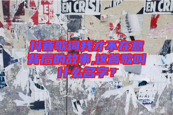 抖音歌詞我才不在意背后的故事,這首歌叫什么名字？