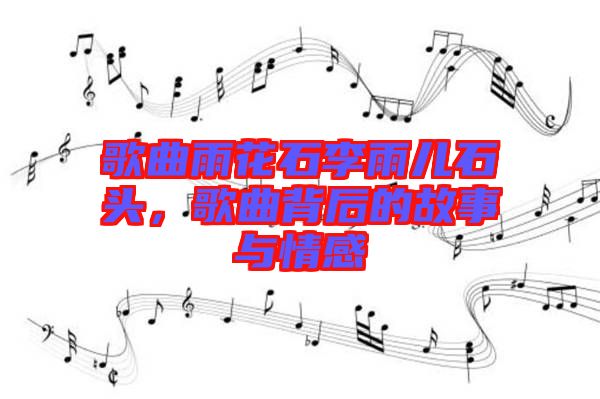 歌曲雨花石李雨兒石頭，歌曲背后的故事與情感