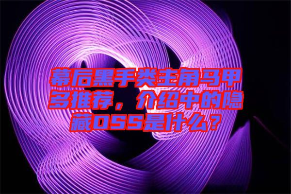 幕后黑手類主角馬甲多推薦，介紹中的隱藏OSS是什么？