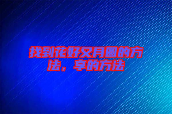 找到花好又月圓的方法，享的方法
