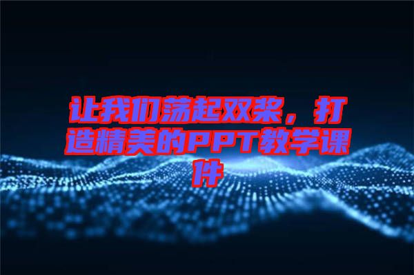 讓我們蕩起雙槳，打造精美的PPT教學(xué)課件