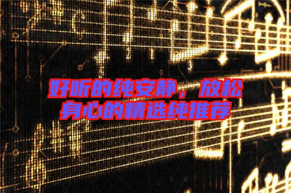 好聽的純安靜，放松身心的精選純推薦