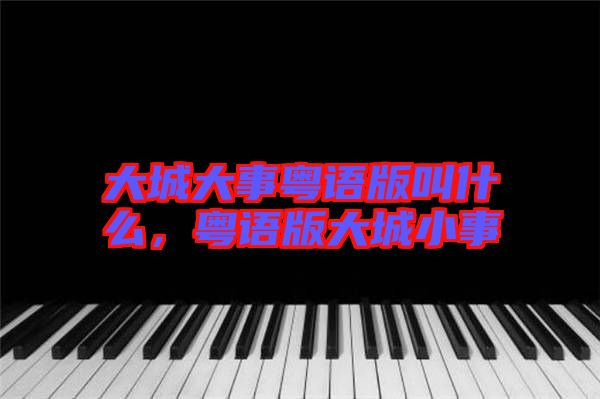 大城大事粵語版叫什么，粵語版大城小事