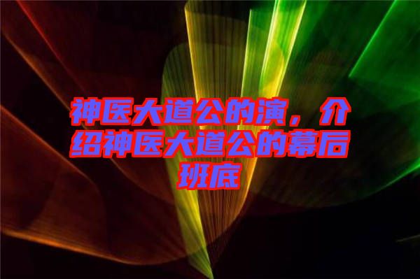 神醫(yī)大道公的演，介紹神醫(yī)大道公的幕后班底