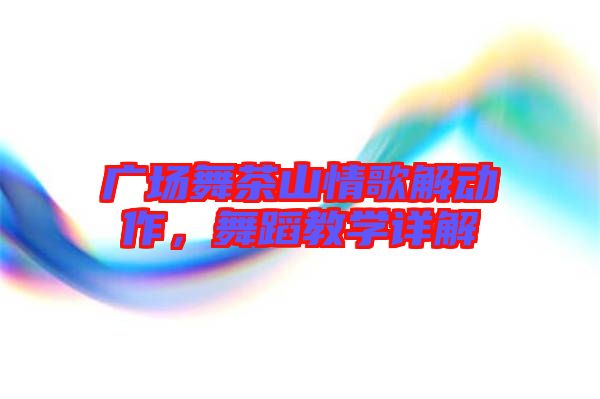 廣場舞茶山情歌解動作，舞蹈教學詳解