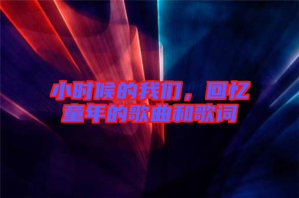 小時候的我們，回憶童年的歌曲和歌詞