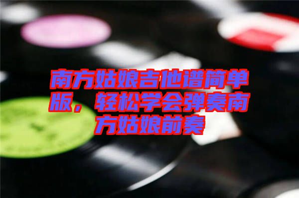 南方姑娘吉他譜簡單版，輕松學(xué)會彈奏南方姑娘前奏