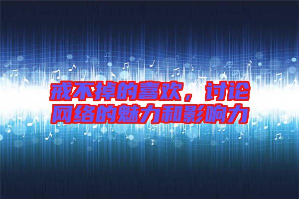 戒不掉的喜歡，討論網(wǎng)絡(luò)的魅力和影響力