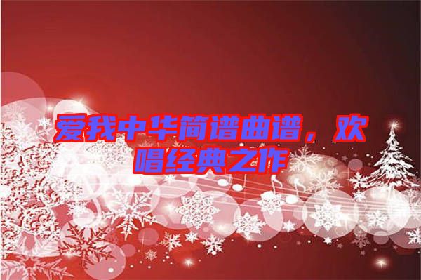 愛(ài)我中華簡(jiǎn)譜曲譜，歡唱經(jīng)典之作