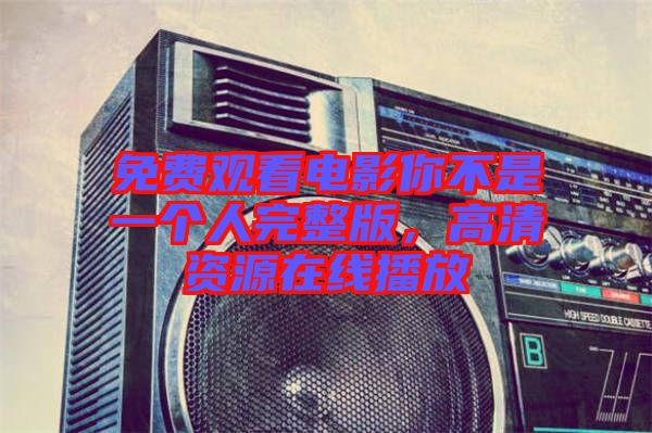 免費觀看電影你不是一個人完整版，高清資源在線播放