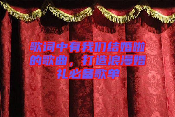 歌詞中有我們結(jié)婚啦的歌曲，打造浪漫婚禮必備歌單