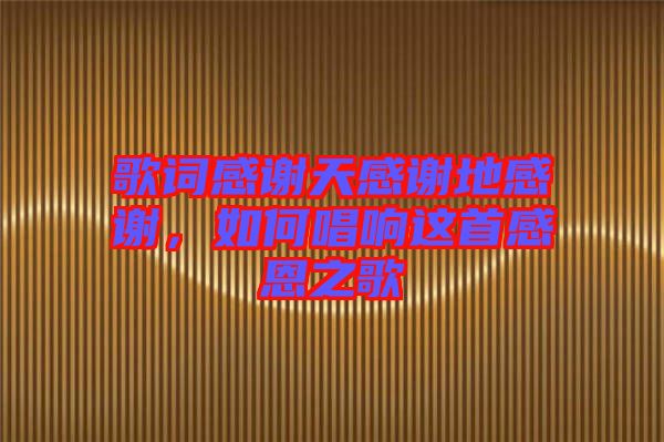 歌詞感謝天感謝地感謝，如何唱響這首感恩之歌