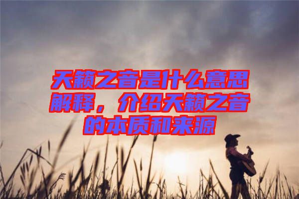 天籟之音是什么意思解釋，介紹天籟之音的本質(zhì)和來(lái)源