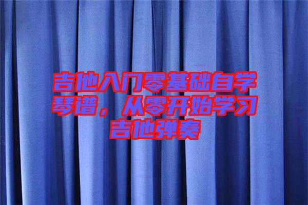 吉他入門零基礎(chǔ)自學琴譜，從零開始學習吉他彈奏