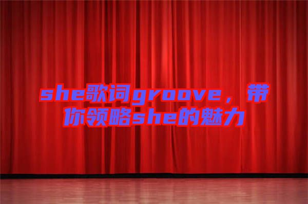 she歌詞groove，帶你領(lǐng)略she的魅力