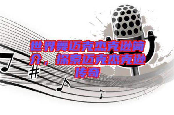 世界舞邁克杰克遜簡介，探索邁克杰克遜傳奇