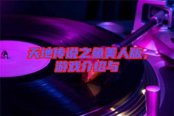 天地傳說(shuō)之魚(yú)美人版，游戲介紹與