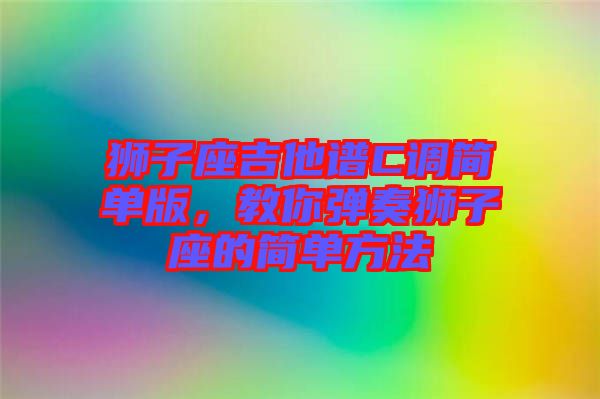 獅子座吉他譜C調(diào)簡單版，教你彈奏獅子座的簡單方法