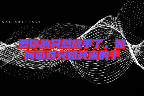 愛(ài)你的突然放手了，如何面對(duì)突如其來(lái)的手