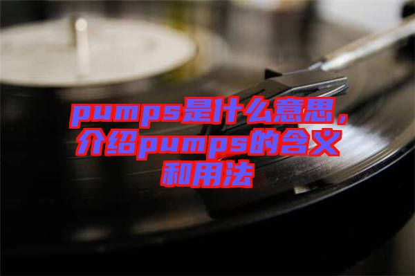 pumps是什么意思，介紹pumps的含義和用法