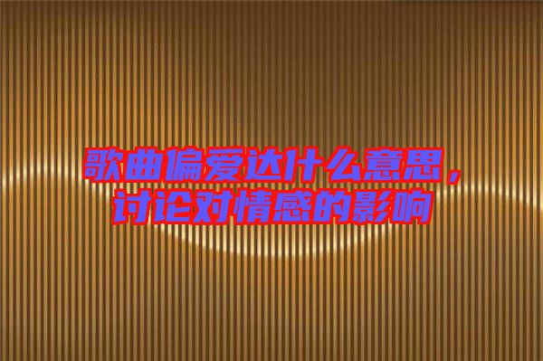 歌曲偏愛達(dá)什么意思，討論對情感的影響